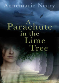 Neary Annemarie — A Parachute in the Lime Tree: Love and Loss Between the Blitz and the Dublin Bombings
