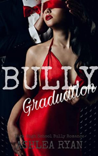 Ashlea Ryan — Bully Graduation : A Dark High School Bully Romance