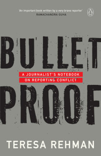 Teresa Rehman — Bulletproof: A Journalist's Notebook on Reporting Conflict