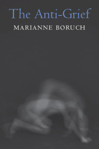 Marianne Boruch — The Anti-Grief