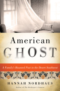Nordhaus Hannah — American Ghost: A Family's Haunted Past in the Desert Southwest