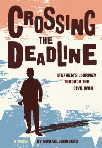 Shoulders Michael — Crossing the Deadline: Stephen's Journey Through the Civil War