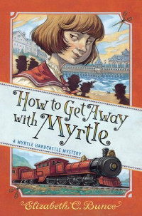 Elizabeth C. Bunce — How to Get Away with Myrtle (Myrtle Hardcastle Mystery 2)