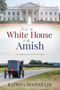 Katrina Lee — From the White House to the Amish: A story inspired by the life of Thomas E. Kirkman (1934-2018)