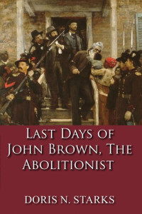 Doris Starks — Last Days of John Brown, The Abolitionist: A Short Story