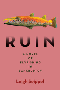 Leigh Seippel — Ruin: A Novel of Flyfishing in Bankruptcy