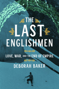 Baker Deborah — The Last Englishmen: Love, War and the End of Empire