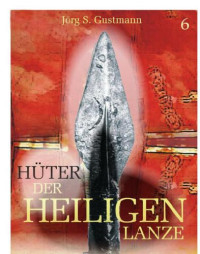 Gustmann, Jörg S — Hüter der heiligen Lanze Bd. 6