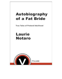Notaro Laurie — Autobiography of a Fat Bride- True Tales of a Pretend Adulthood