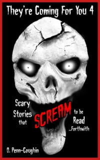 O. Penn-Coughin — They're Coming For You 4: Scary Stories that Scream to be Read... Forthwith