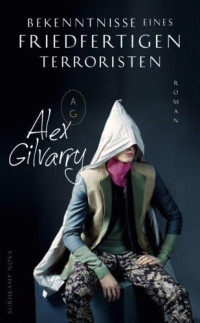 Gilvarry Alex — Bekenntnisse eines friedfertigen Terroristen