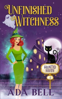 Ada Bell — Unfinished Witchness (Haunted Haven 1)(Paranormal Women's Midlife Fiction)(Cozy Mystery)(Clean Reads Age 13-18)
