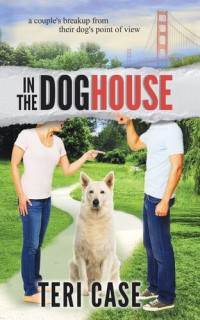 Teri Case — In the Doghouse: A Couple's Breakup from Their Dog's Point of View