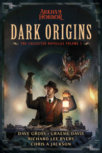 Dave Gross; Graeme Davis; Richard Lee Byers; Chris A Jackson — Dark Origins: The Collected Novellas, Volume 1