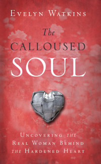 Watkins Evelyn — The Calloused Soul: Uncovering the Real Woman Behind the Hardened Heart