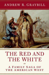 Graybill, Andrew R — The Red and the White: A Family Saga of the American West