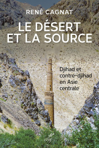 CAGNAT RENE — LE DESERT ET LA SOURCE - DJIHAD ET CONTRE-DJIHAD EN ASIE CENTRALE