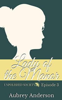Aubrey Anderson — Lady of the Manor: A Pride and Prejudice Variation Serial (Unpolished Society Book 3)