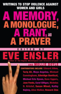 Ensler Eve, Doyle Mollie — A Memory, a Monologue, a Rant and a Prayer: Writings to Stop Violence Against Women and Girls