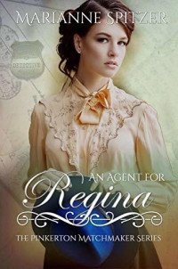 Marianne Spitzer — An Agent for Regina (The Pinkerton Matchmakers Book 4)