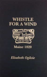Elisabeth Ogilvie — Whistle For a Wind; Maine 1820