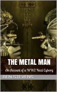 Stevens Ben — The Metal Man: A WWII Nazi Cyborg