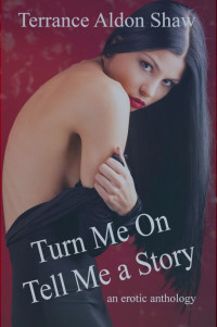 Shaw, Terrance Aldon — Turn Me On--Tell Me a Story series An Erotic Anthology Turn Me On--Tell Me a Story 1~3