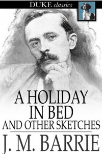 J. M. Barrie — A Holiday in Bed: And Other Sketches
