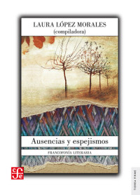 Laura López Morales — Ausencias y espejismos: Francofonía literaria