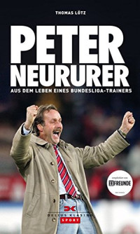 Lötz Thomas; Neururer Peter — Peter Neururer - Aus dem Leben eines Bundesliga - Trainers