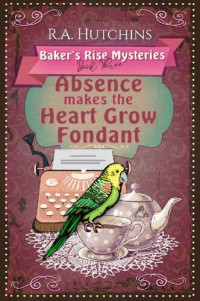R. A. Hutchins — Absence Makes the Heart Grow Fondant (Baker's Rise Mystery 3)