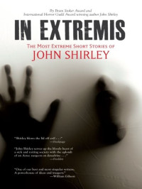 John Shirley — In Extremis: The Most Extreme Short Stories of John Shirley