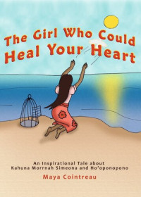 Maya Cointreau — The Girl Who Could Heal Your Heart: An Inspirational Tale About Kahuna Morrnah Simeona and Ho'oponopono