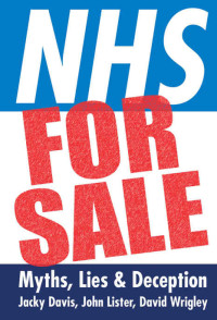 Davis Jacky; Lister John; Wrigley David — NHS for Sale: Myths, Lies & Deception