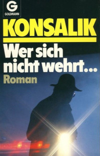 Heinz G. Konsalik — Wer Sich nicht wehrt