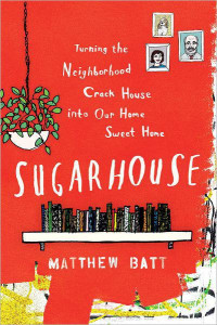 Batt Matthew — Sugarhouse: Turning the Neighborhood Crack House Into Our Home Sweet Home
