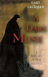 Gary Lachman — A Dark Muse: A History of the Occult