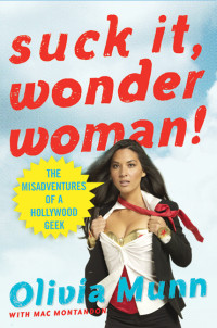 Munn Olivia — Suck It, Wonder Woman!: The Misadventures of a Hollywood Geek