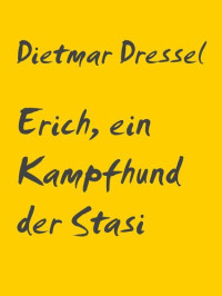 Dietmar Dressel — Erich, ein Kampfhund der Stasi: Erzählung