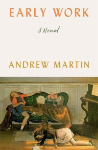 Martin Andrew — Early Work A Novel