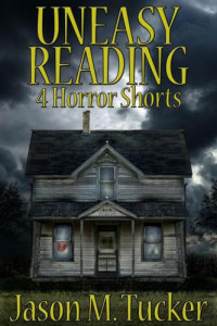 Tucker, Jason M — Uneasy Reading: 4 Horror Shorts