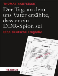 Raufeisen Thomas — Der Tag, an dem uns Vater erzaehlte, dass er ein DDR Spion sei