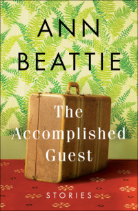 Beattie Ann — The Accomplished Guest: Stories