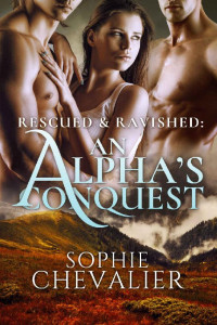 Chevalier Sophie — Rescued & Ravished: An Alpha's Conquest (A Paranormal Ménage Romance)