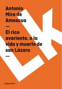 Antonio Mira de Amescua — El rico avariento, o la vida y muerte de san Lázaro