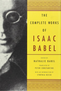 Isaac Babel, Nathalie Babel, Peter Constantine, Cynthia Ozick — The Complete Works of Isaac Babel