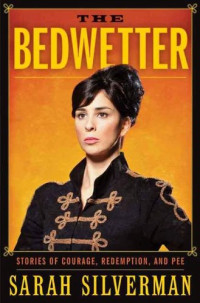 Silverman Sarah — The Bedwetter Stories of Courage, Redem