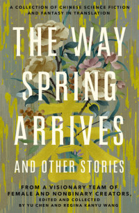 Yu Chen, Regina Kanyu Wang — The Way Spring Arrives and Other Stories