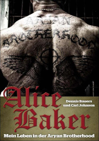 Bauers Dennis; Carl Johnson — Alice Baker: Mein Leben in der Aryan Brotherhood
