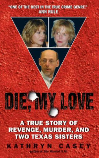 Kathryn Casey — Die, My Love: A True Story of Revenge, Murder, and Two Texas Sisters 